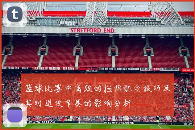 篮球比赛中高效的挡拆配合技巧及其对进攻节奏的影响分析