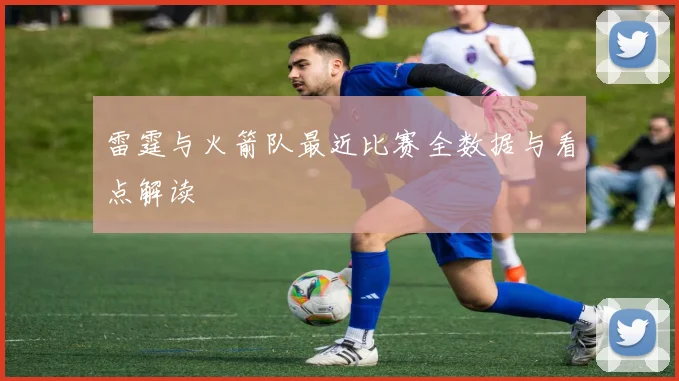 雷霆与火箭队最近比赛全数据与看点解读