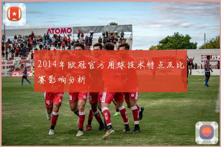 2014年欧冠官方用球技术特点及比赛影响分析