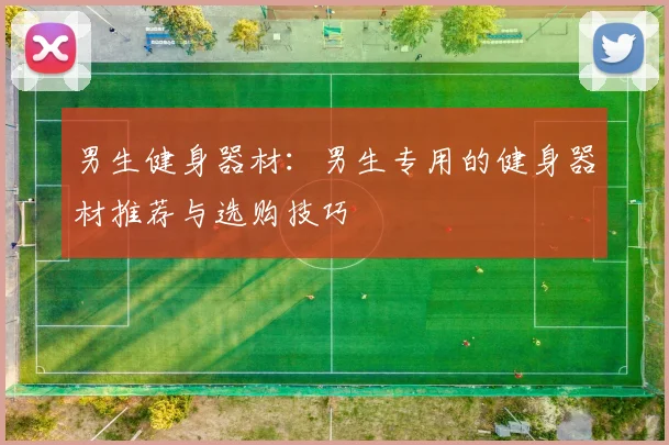 男生健身器材：男生专用的健身器材推荐与选购技巧