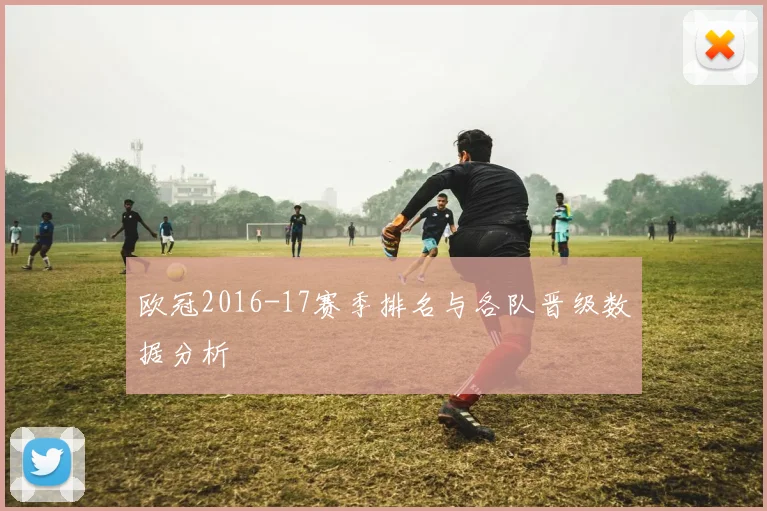 欧冠2016-17赛季排名与各队晋级数据分析