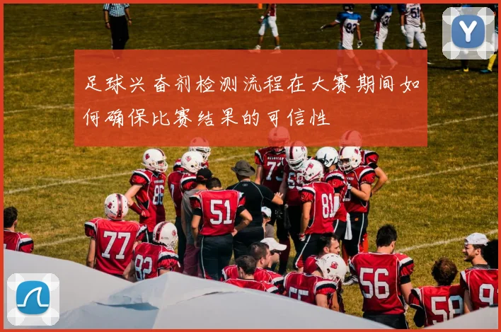 足球兴奋剂检测流程在大赛期间如何确保比赛结果的可信性