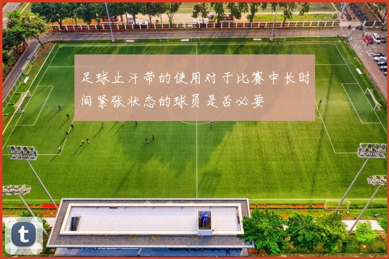 足球止汗带的使用对于比赛中长时间紧张状态的球员是否必要