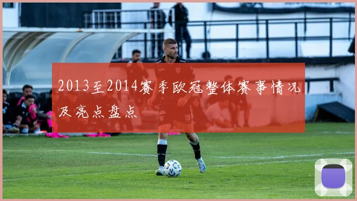 2013至2014赛季欧冠整体赛事情况及亮点盘点